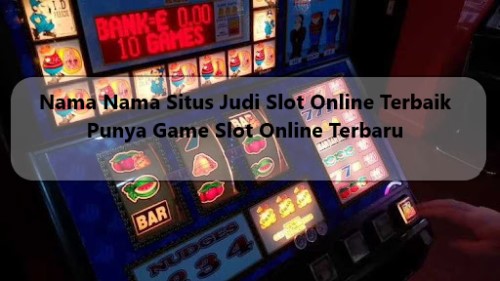 Nama Nama Situs Judi Slot Online Terbaik Punya Game Slot Online Terbaru
